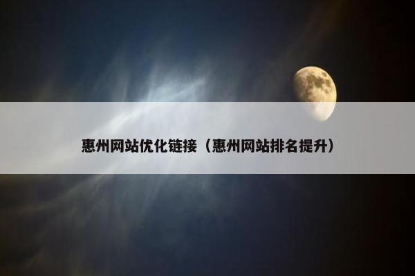 惠州网站优化链接（惠州网站排名提升）