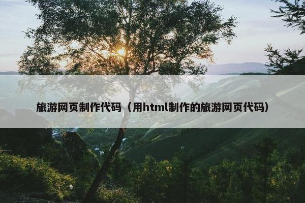 旅游网页制作代码（用html制作的旅游网页代码）