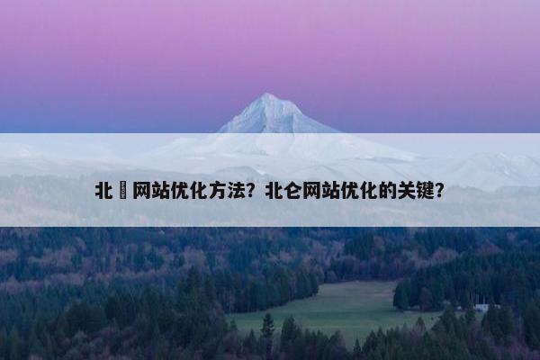 北滘网站优化方法？北仑网站优化的关键？