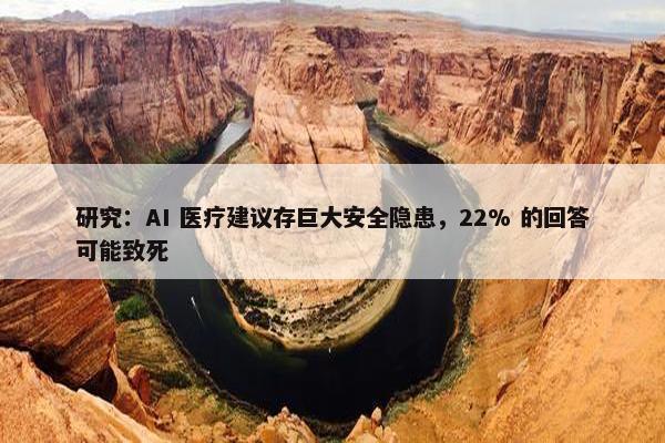 研究：AI 医疗建议存巨大安全隐患，22% 的回答可能致死