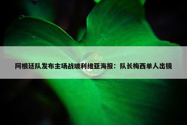 阿根廷队发布主场战玻利维亚海报：队长梅西单人出镜