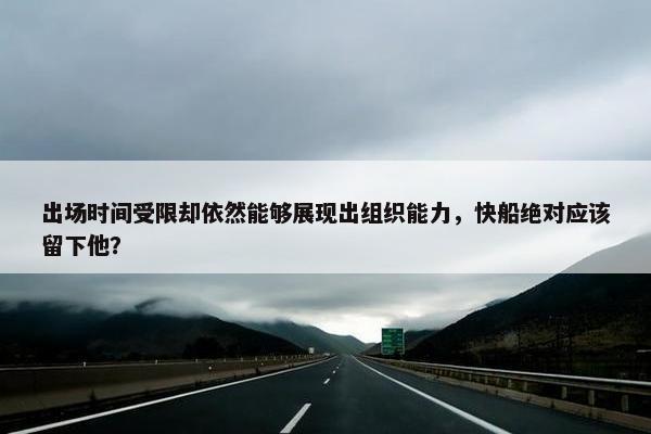 出场时间受限却依然能够展现出组织能力，快船绝对应该留下他？