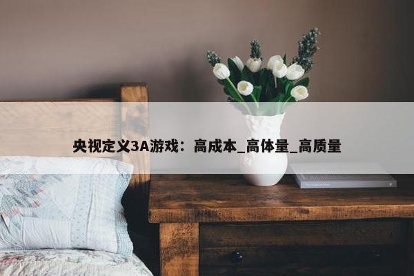 央视定义3A游戏：高成本_高体量_高质量