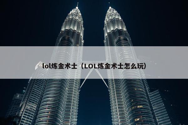 lol炼金术士（LOL炼金术士怎么玩）