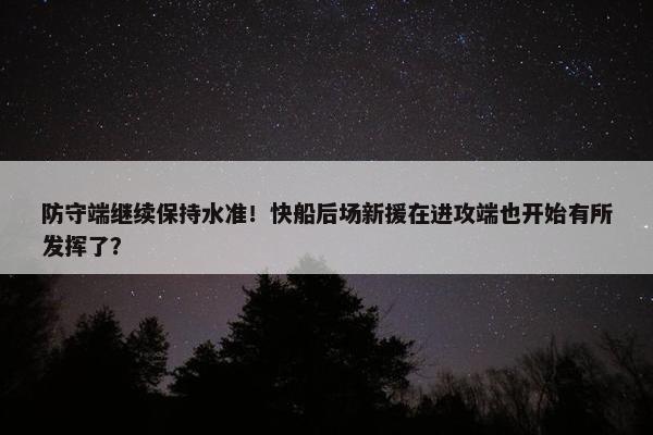 防守端继续保持水准！快船后场新援在进攻端也开始有所发挥了？