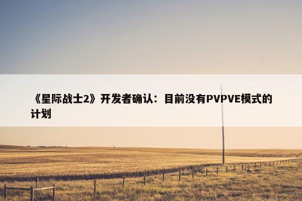 《星际战士2》开发者确认：目前没有PVPVE模式的计划