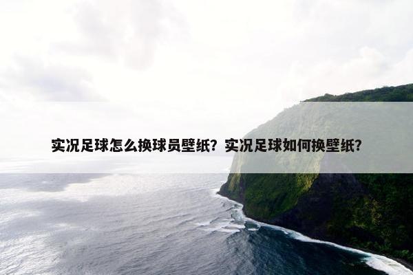 实况足球怎么换球员壁纸？实况足球如何换壁纸？