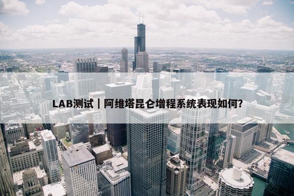 LAB测试｜阿维塔昆仑增程系统表现如何？