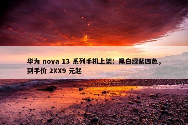 华为 nova 13 系列手机上架：黑白绿紫四色，到手价 2XX9 元起