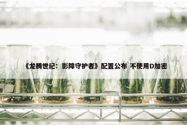 《龙腾世纪：影障守护者》配置公布 不使用D加密