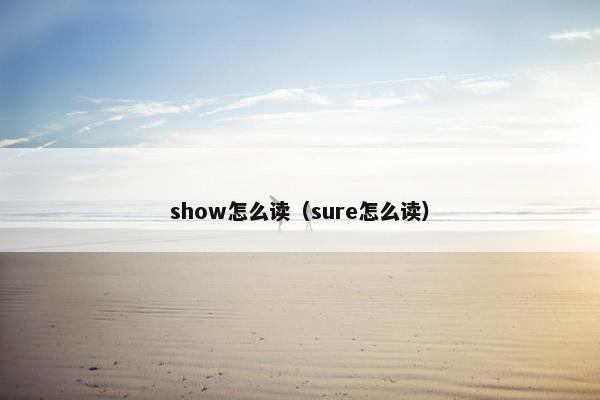 show怎么读（sure怎么读）