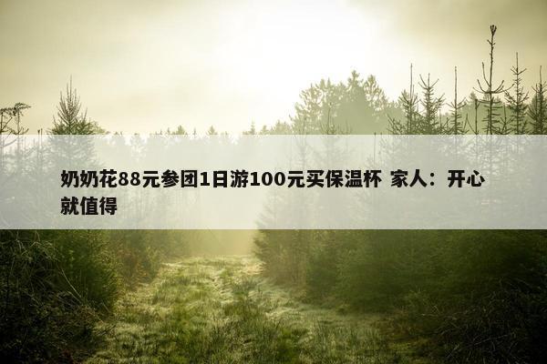 奶奶花88元参团1日游100元买保温杯 家人：开心就值得