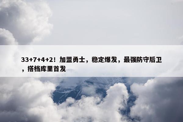 33+7+4+2！加盟勇士，稳定爆发，最强防守后卫，搭档库里首发