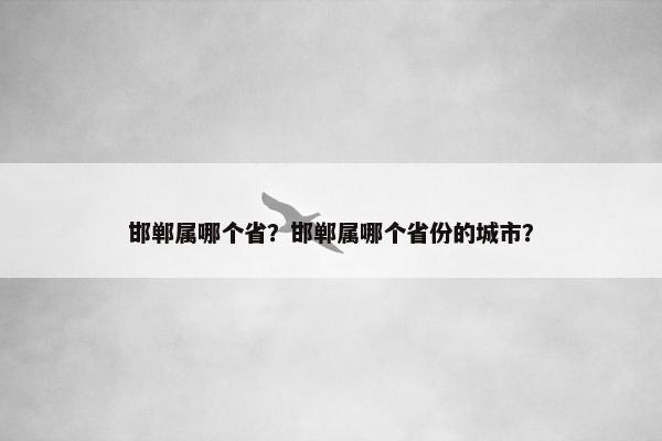 邯郸属哪个省？邯郸属哪个省份的城市？