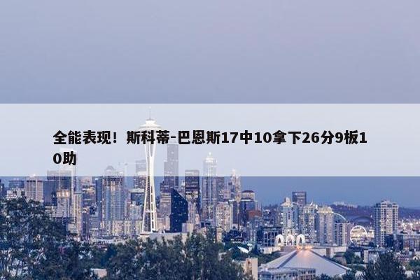 全能表现！斯科蒂-巴恩斯17中10拿下26分9板10助