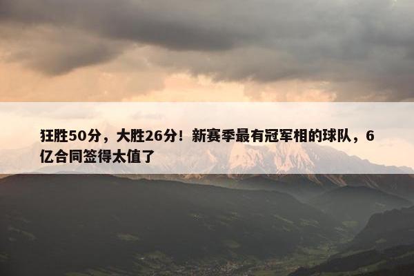 狂胜50分，大胜26分！新赛季最有冠军相的球队，6亿合同签得太值了