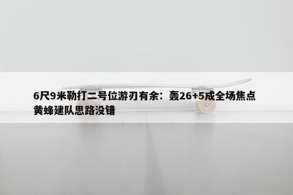 6尺9米勒打二号位游刃有余：轰26+5成全场焦点 黄蜂建队思路没错