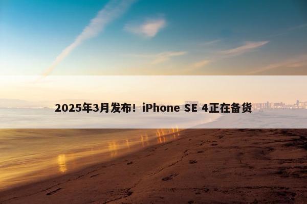 2025年3月发布！iPhone SE 4正在备货