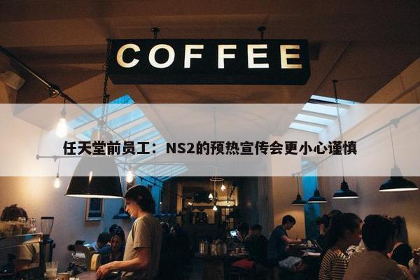 任天堂前员工：NS2的预热宣传会更小心谨慎