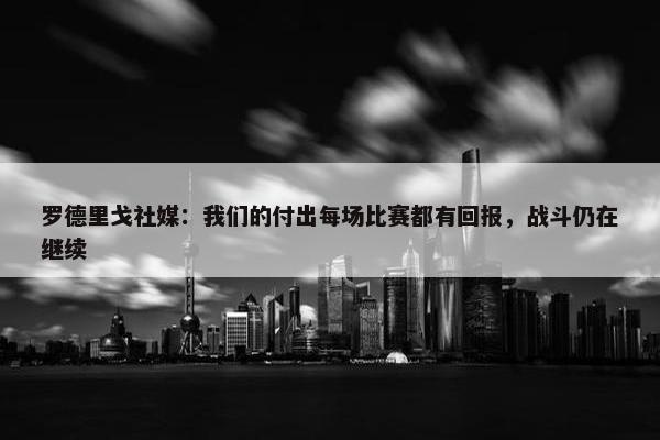 罗德里戈社媒：我们的付出每场比赛都有回报，战斗仍在继续