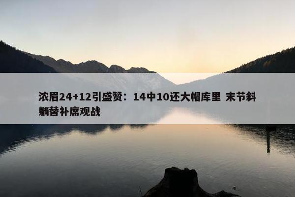 浓眉24+12引盛赞：14中10还大帽库里 末节斜躺替补席观战