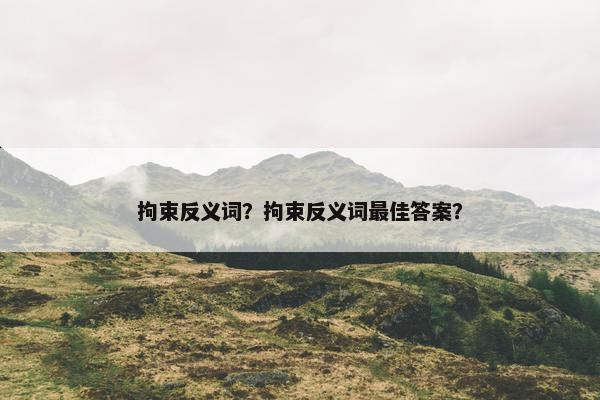 拘束反义词？拘束反义词最佳答案？