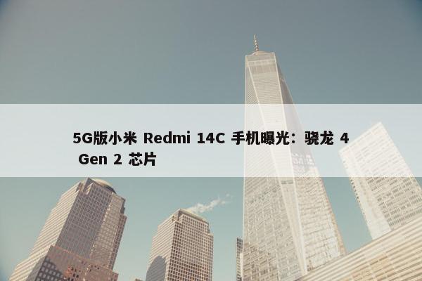 5G版小米 Redmi 14C 手机曝光：骁龙 4 Gen 2 芯片