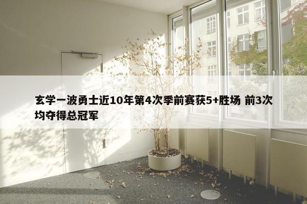 玄学一波勇士近10年第4次季前赛获5+胜场 前3次均夺得总冠军