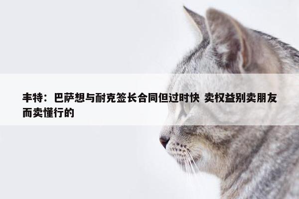 丰特：巴萨想与耐克签长合同但过时快 卖权益别卖朋友而卖懂行的