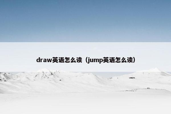 draw英语怎么读（jump英语怎么读）