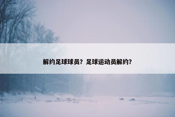 解约足球球员？足球运动员解约？