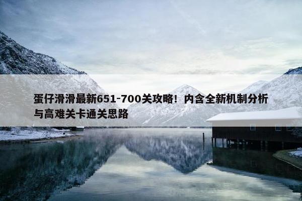 蛋仔滑滑最新651-700关攻略！内含全新机制分析与高难关卡通关思路