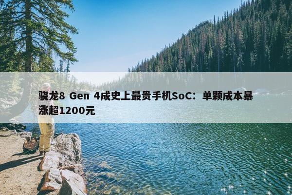 骁龙8 Gen 4成史上最贵手机SoC：单颗成本暴涨超1200元