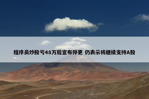 程序员炒股亏48万后宣布停更 仍表示将继续支持A股