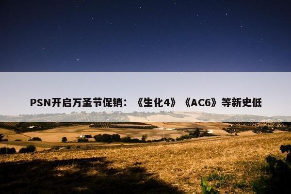 PSN开启万圣节促销：《生化4》《AC6》等新史低