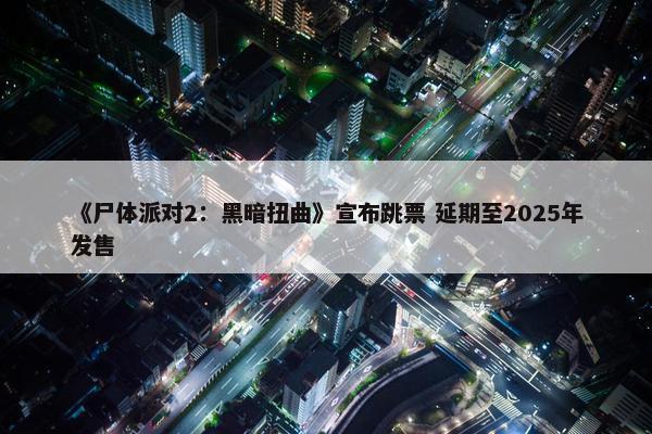 《尸体派对2：黑暗扭曲》宣布跳票 延期至2025年发售