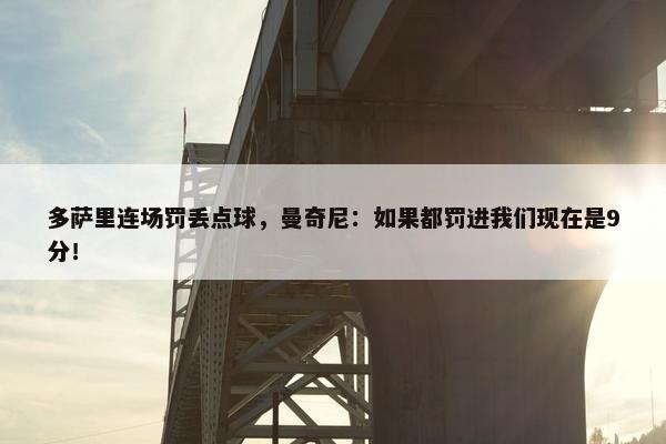 多萨里连场罚丢点球，曼奇尼：如果都罚进我们现在是9分！