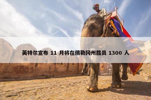 英特尔宣布 11 月将在俄勒冈州裁员 1300 人