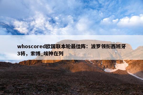 whoscored欧国联本轮最佳阵：波罗领衔西班牙3将，索博_埃神在列