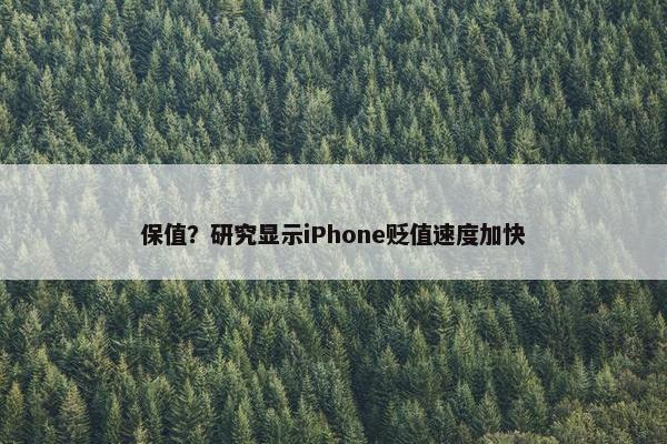 保值？研究显示iPhone贬值速度加快