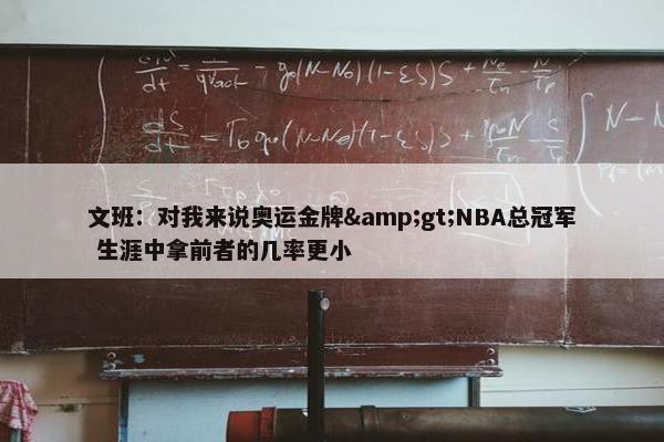 文班：对我来说奥运金牌&gt;NBA总冠军 生涯中拿前者的几率更小