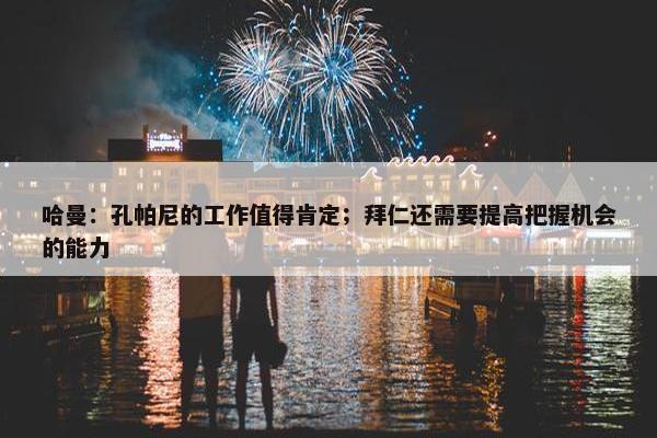 哈曼：孔帕尼的工作值得肯定；拜仁还需要提高把握机会的能力