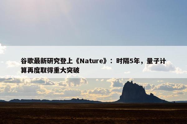 谷歌最新研究登上《Nature》：时隔5年，量子计算再度取得重大突破