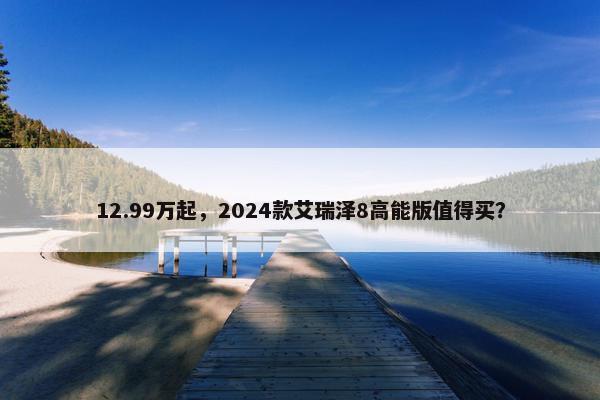 12.99万起，2024款艾瑞泽8高能版值得买？