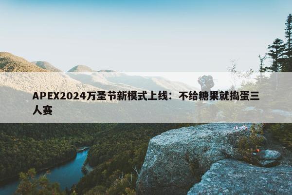 APEX2024万圣节新模式上线：不给糖果就捣蛋三人赛