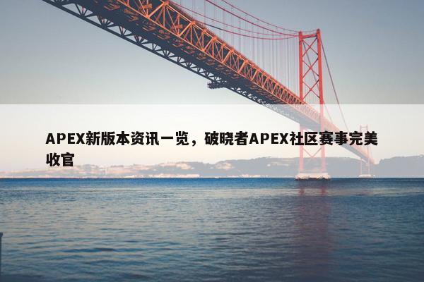 APEX新版本资讯一览，破晓者APEX社区赛事完美收官