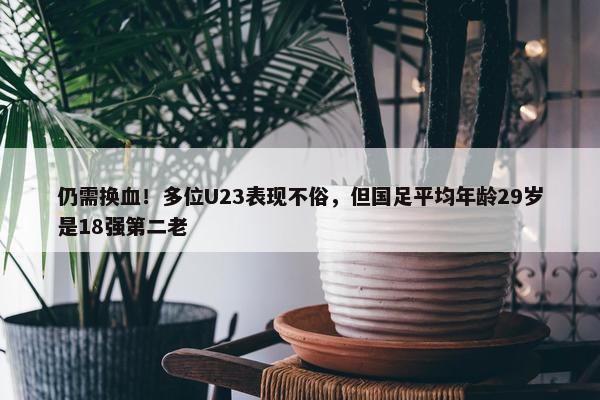 仍需换血！多位U23表现不俗，但国足平均年龄29岁是18强第二老