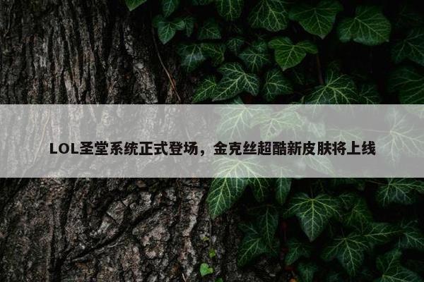 LOL圣堂系统正式登场，金克丝超酷新皮肤将上线