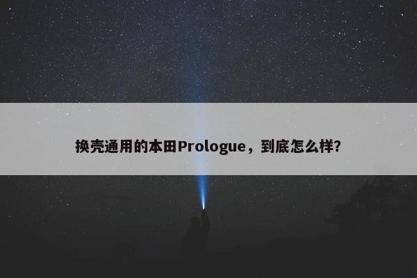 换壳通用的本田Prologue，到底怎么样？