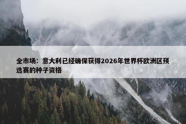 全市场：意大利已经确保获得2026年世界杯欧洲区预选赛的种子资格